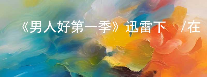 陳利麗的網絡影視資源,《男人好第一季》迅雷下載/在線觀看-都市情感-美劇天堂